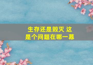 生存还是毁灭 这是个问题在哪一幕